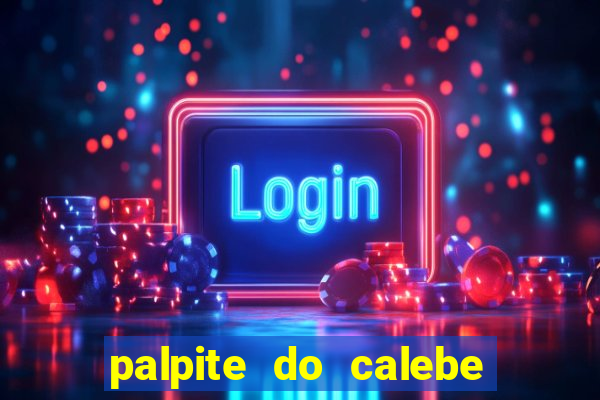 palpite do calebe para hoje