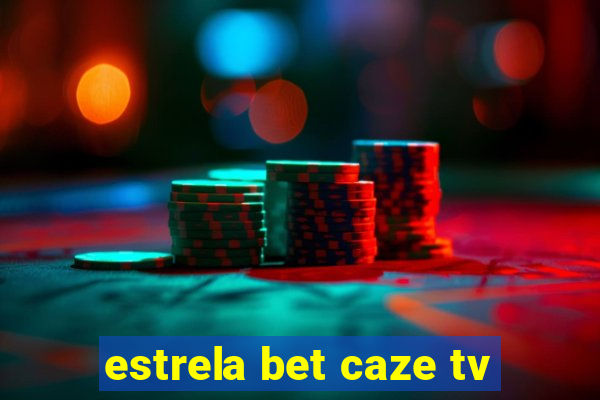 estrela bet caze tv