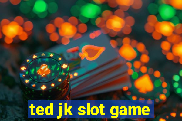 ted jk slot game