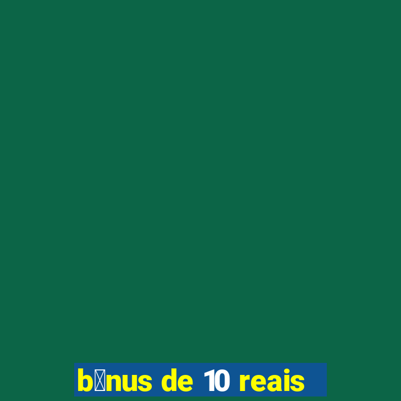 b么nus de 10 reais