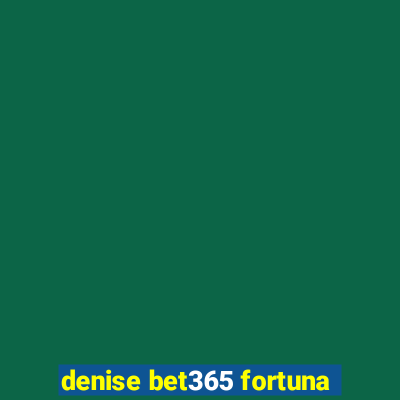 denise bet365 fortuna