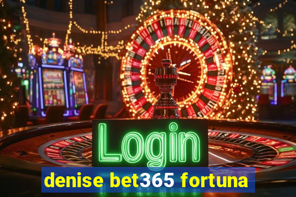 denise bet365 fortuna