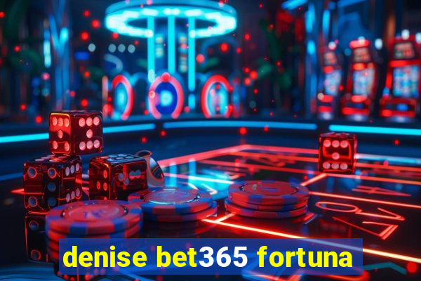 denise bet365 fortuna