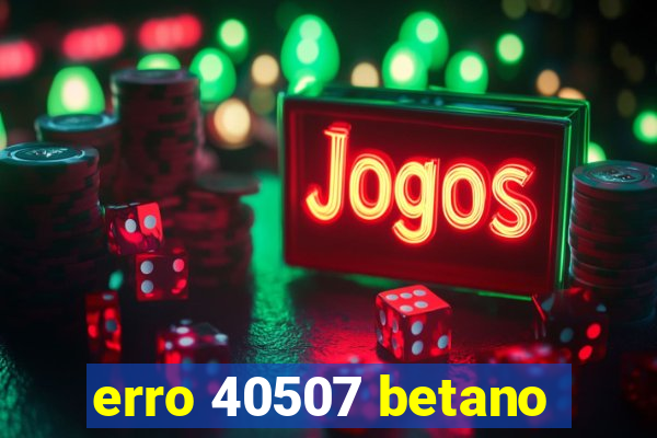 erro 40507 betano