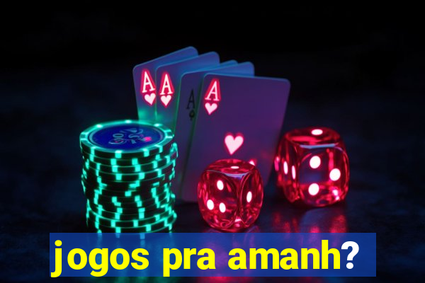 jogos pra amanh?