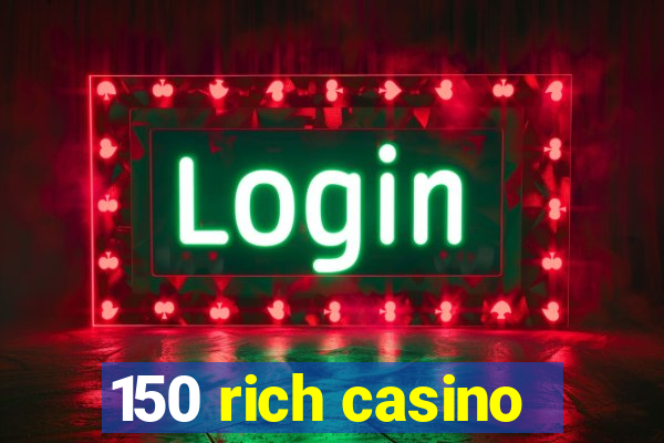 150 rich casino