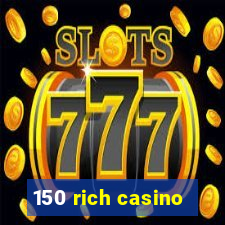 150 rich casino