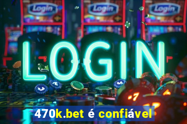 470k.bet é confiável