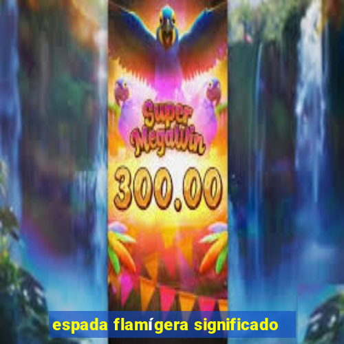 espada flamígera significado