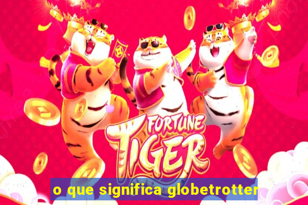 o que significa globetrotter