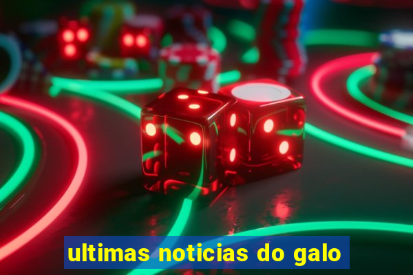 ultimas noticias do galo