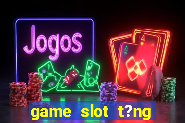 game slot t?ng ti?n khi ??ng ky