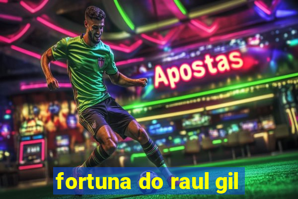 fortuna do raul gil