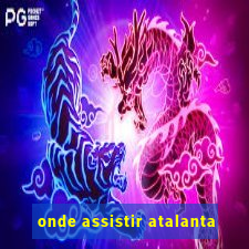 onde assistir atalanta