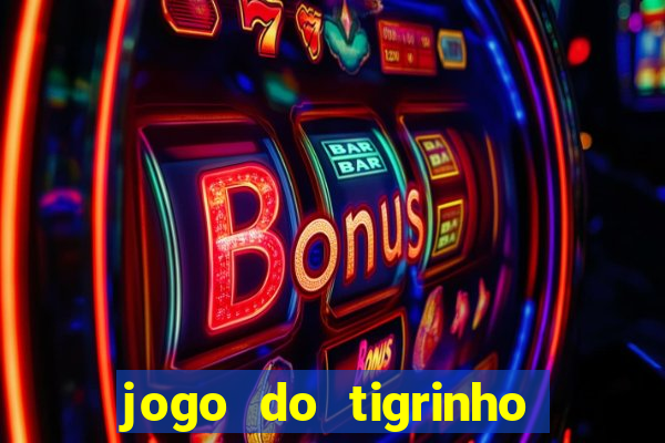 jogo do tigrinho ganha dinheiro de verdade