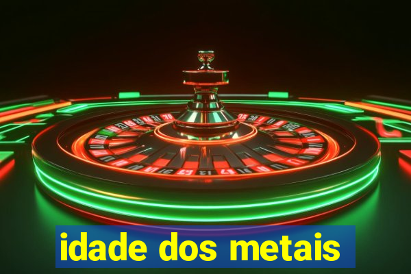 idade dos metais