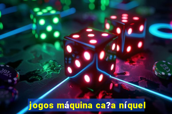 jogos máquina ca?a níquel