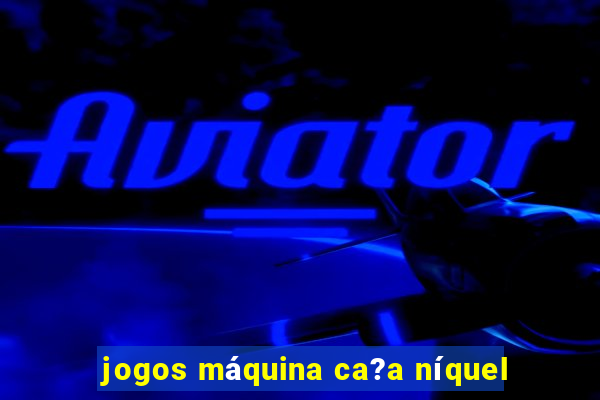 jogos máquina ca?a níquel