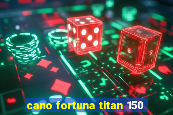 cano fortuna titan 150