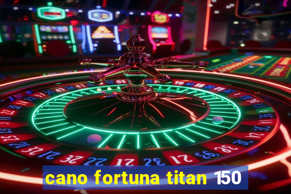 cano fortuna titan 150