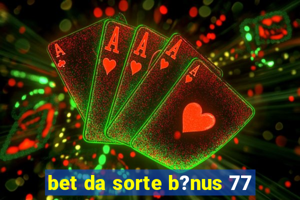 bet da sorte b?nus 77