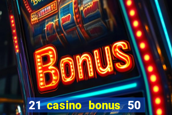 21 casino bonus 50 free spins