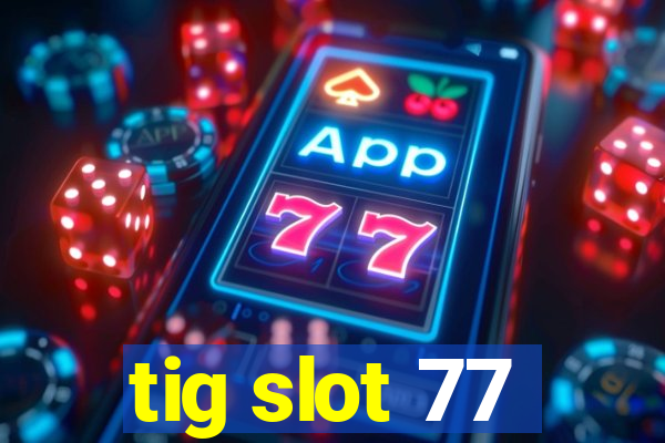 tig slot 77