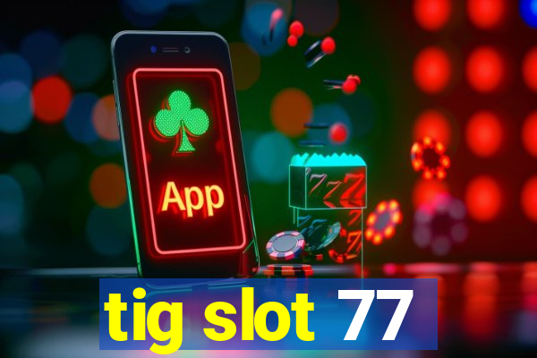 tig slot 77