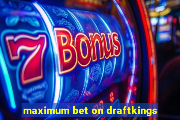 maximum bet on draftkings