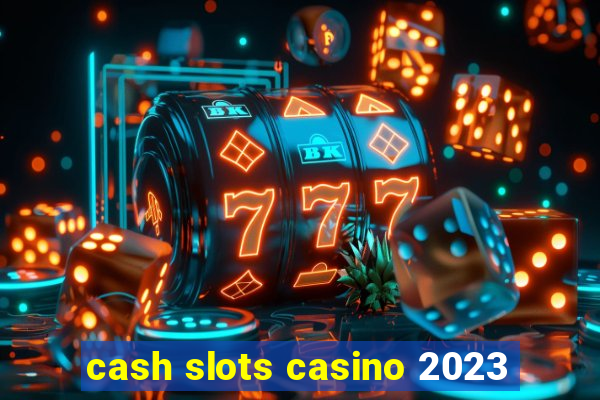 cash slots casino 2023