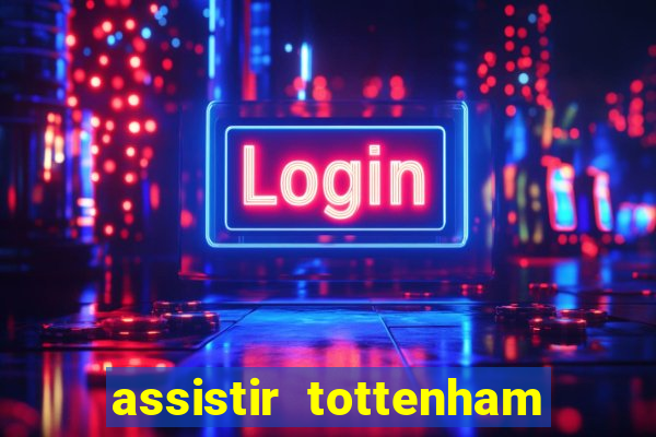 assistir tottenham ao vivo