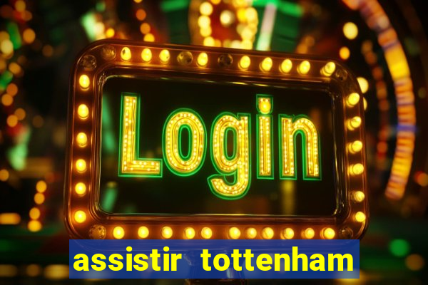 assistir tottenham ao vivo