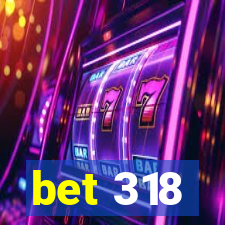 bet 318