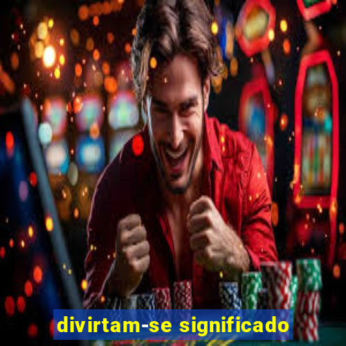 divirtam-se significado