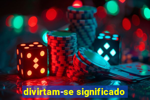 divirtam-se significado