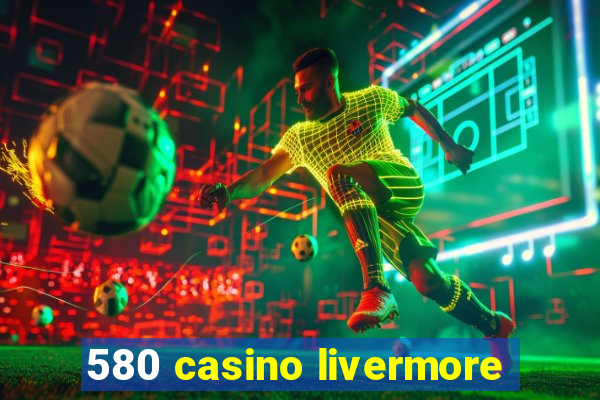 580 casino livermore