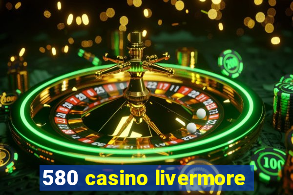 580 casino livermore