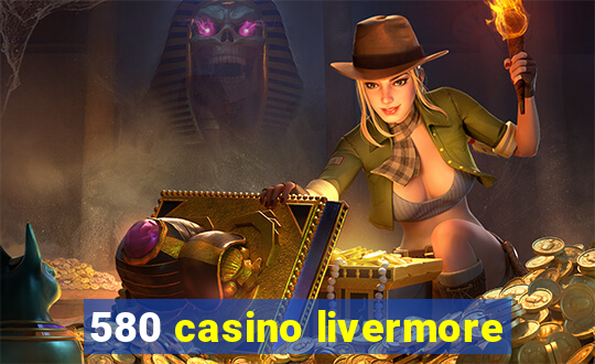 580 casino livermore