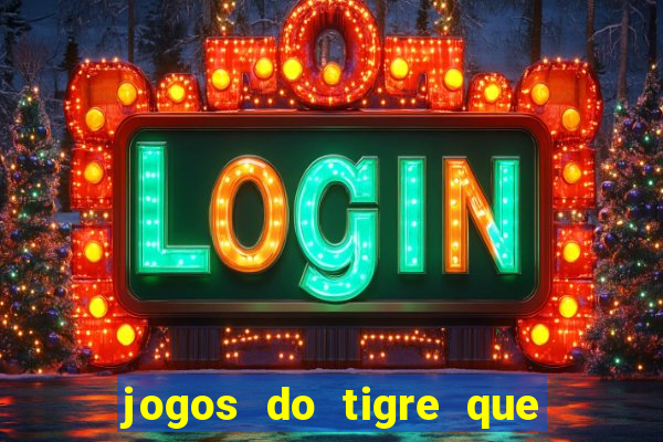 jogos do tigre que ganha dinheiro de verdade