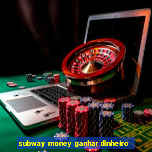 subway money ganhar dinheiro