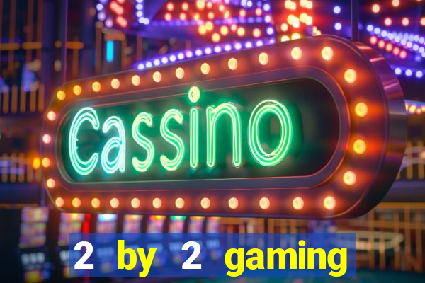 2 by 2 gaming online casinos