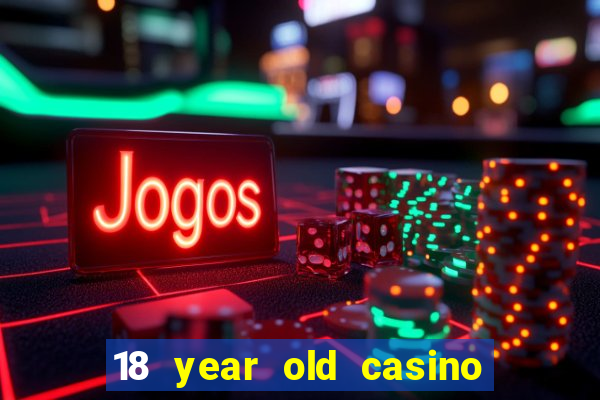 18 year old casino near me