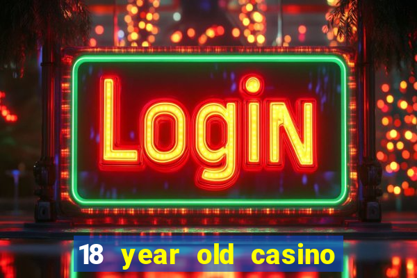 18 year old casino near me