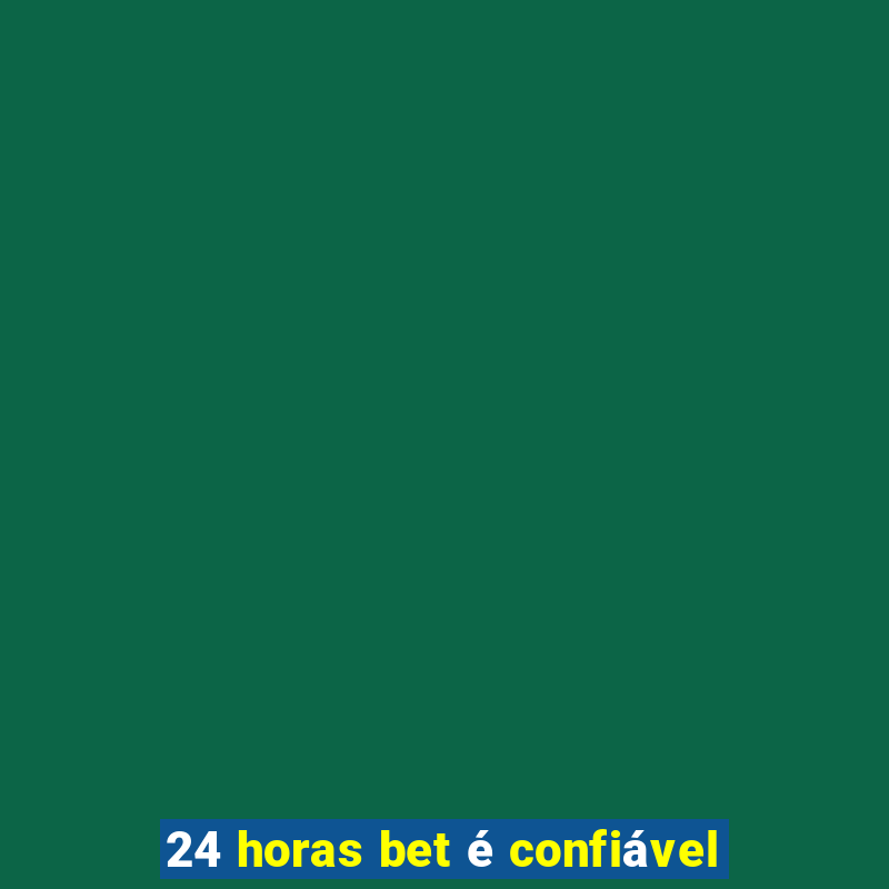 24 horas bet é confiável