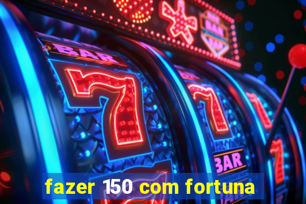 fazer 150 com fortuna