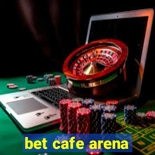 bet cafe arena