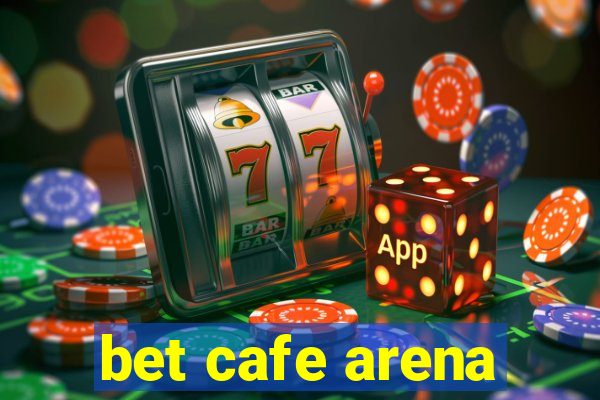 bet cafe arena