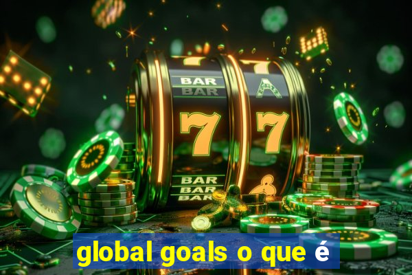 global goals o que é