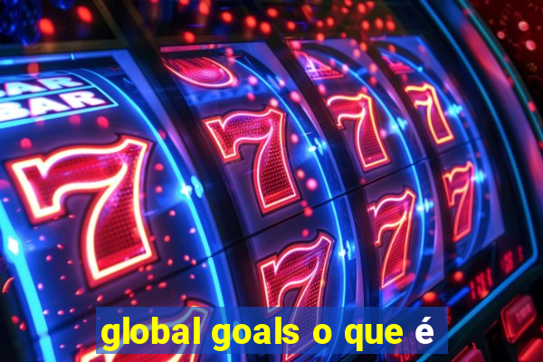 global goals o que é