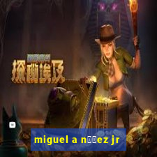 miguel a n煤帽ez jr